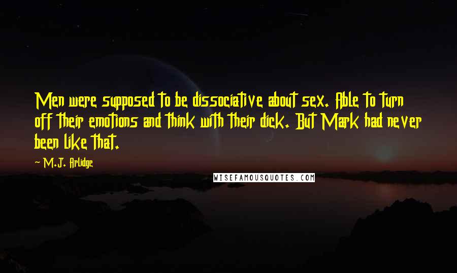 M.J. Arlidge Quotes: Men were supposed to be dissociative about sex. Able to turn off their emotions and think with their dick. But Mark had never been like that.