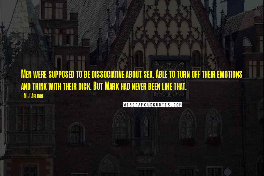 M.J. Arlidge Quotes: Men were supposed to be dissociative about sex. Able to turn off their emotions and think with their dick. But Mark had never been like that.