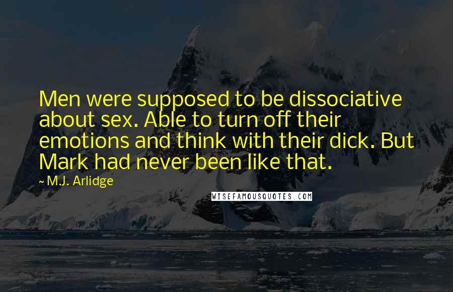 M.J. Arlidge Quotes: Men were supposed to be dissociative about sex. Able to turn off their emotions and think with their dick. But Mark had never been like that.