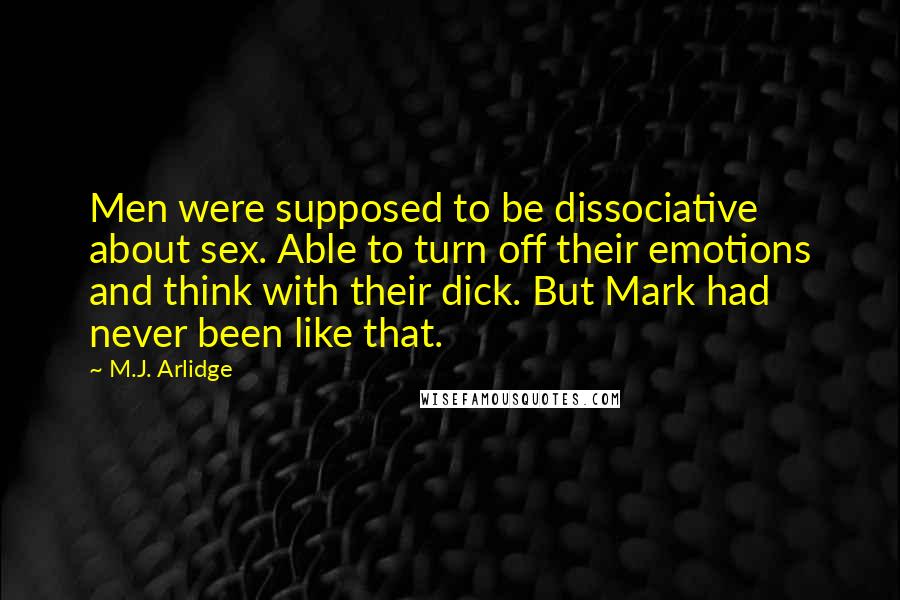 M.J. Arlidge Quotes: Men were supposed to be dissociative about sex. Able to turn off their emotions and think with their dick. But Mark had never been like that.