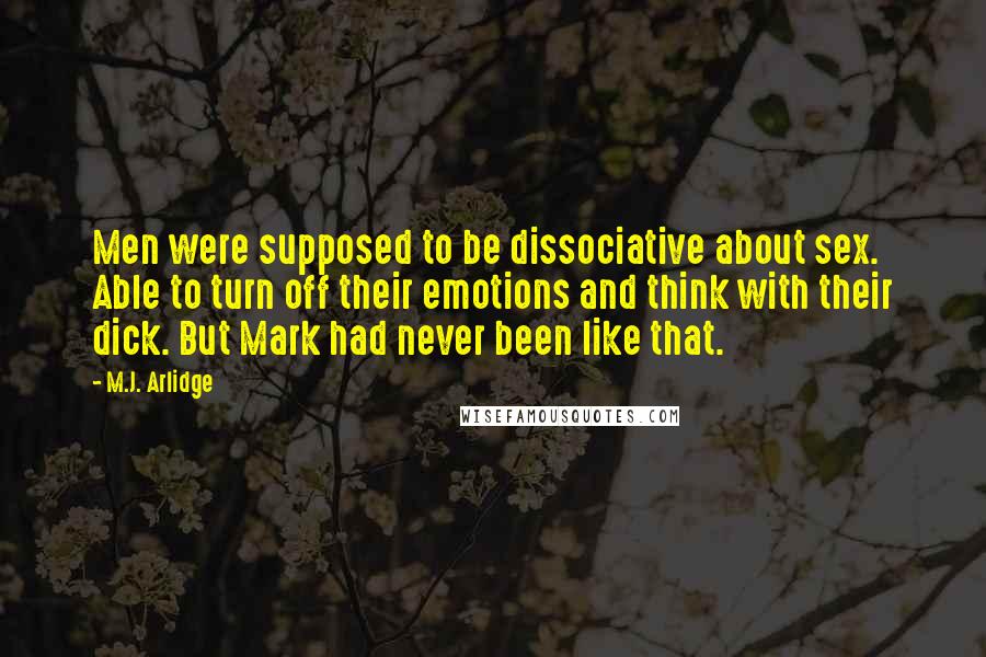M.J. Arlidge Quotes: Men were supposed to be dissociative about sex. Able to turn off their emotions and think with their dick. But Mark had never been like that.