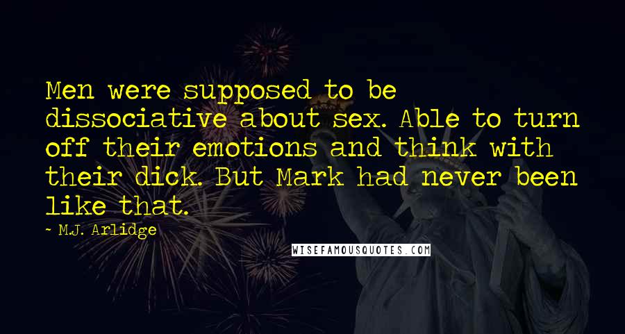 M.J. Arlidge Quotes: Men were supposed to be dissociative about sex. Able to turn off their emotions and think with their dick. But Mark had never been like that.