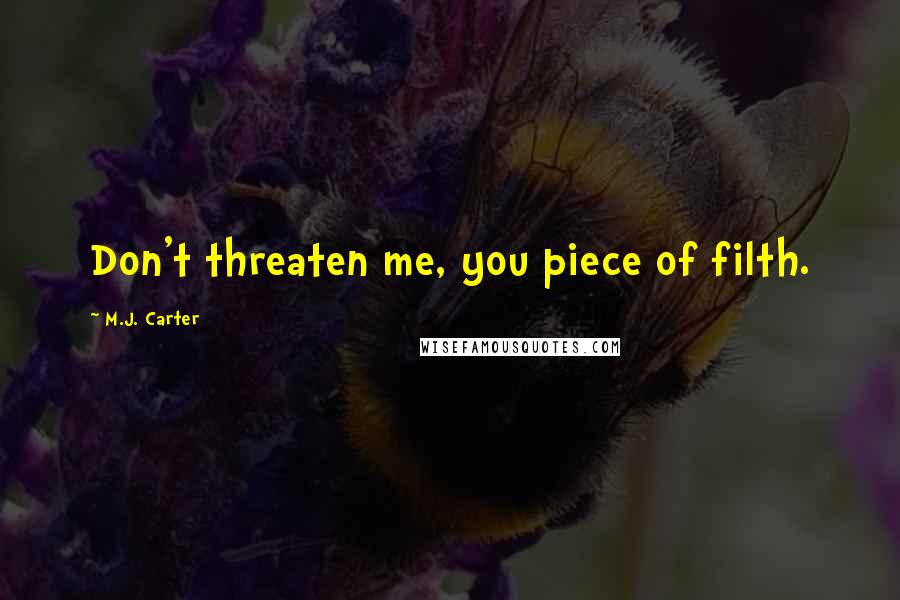 M.J. Carter Quotes: Don't threaten me, you piece of filth.