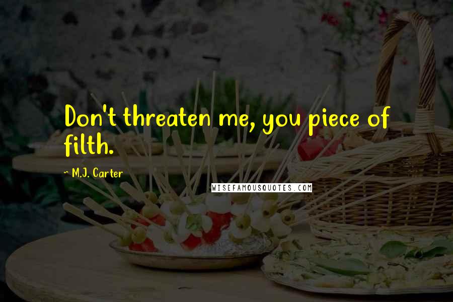 M.J. Carter Quotes: Don't threaten me, you piece of filth.