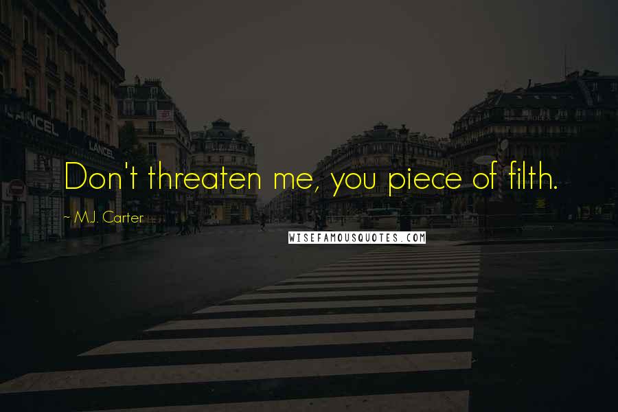 M.J. Carter Quotes: Don't threaten me, you piece of filth.