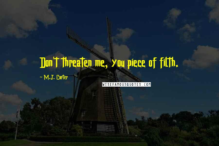 M.J. Carter Quotes: Don't threaten me, you piece of filth.