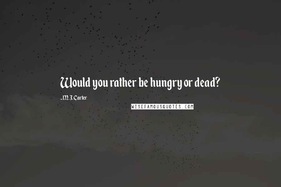 M.J. Carter Quotes: Would you rather be hungry or dead?