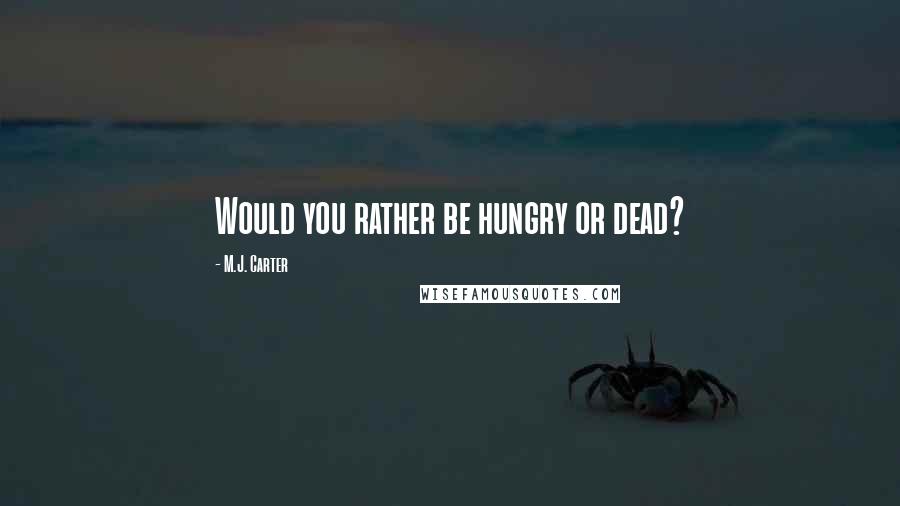 M.J. Carter Quotes: Would you rather be hungry or dead?