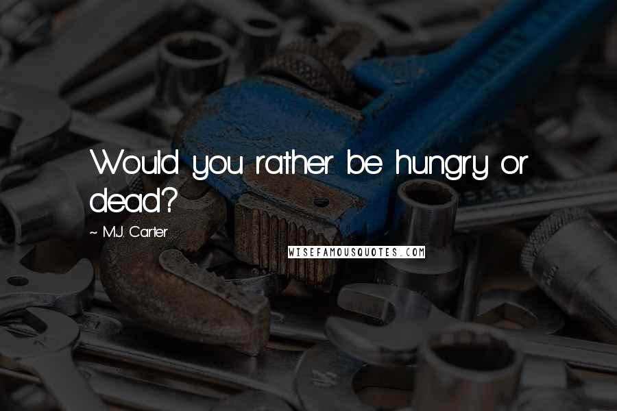 M.J. Carter Quotes: Would you rather be hungry or dead?