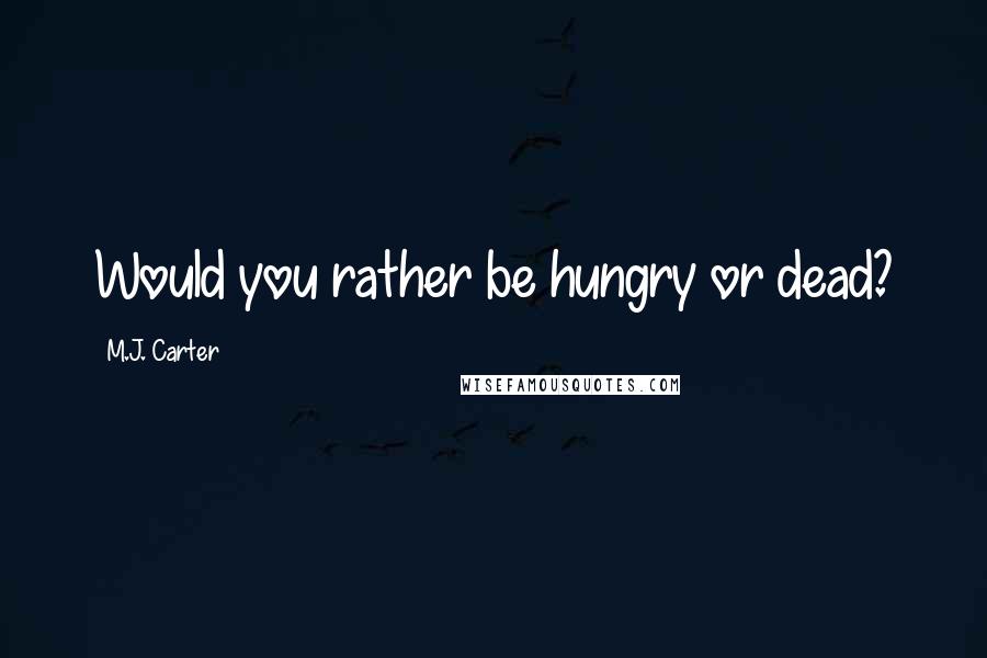 M.J. Carter Quotes: Would you rather be hungry or dead?