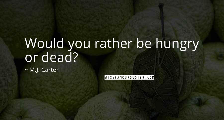 M.J. Carter Quotes: Would you rather be hungry or dead?