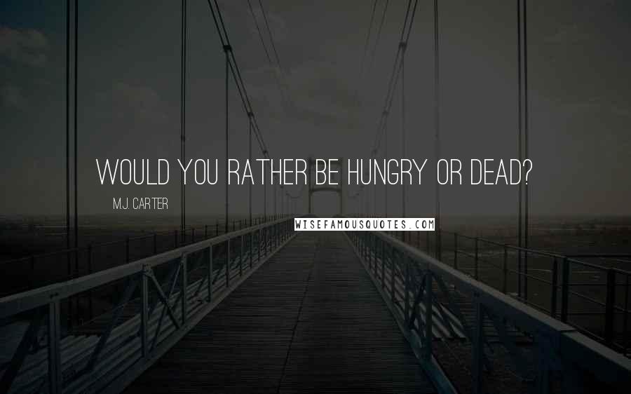 M.J. Carter Quotes: Would you rather be hungry or dead?