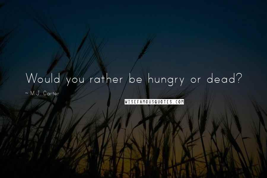 M.J. Carter Quotes: Would you rather be hungry or dead?