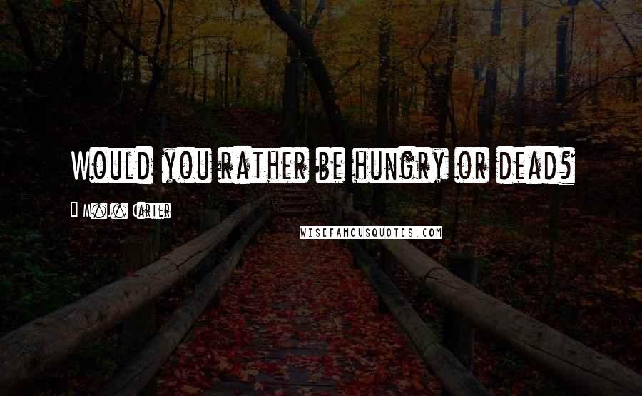M.J. Carter Quotes: Would you rather be hungry or dead?