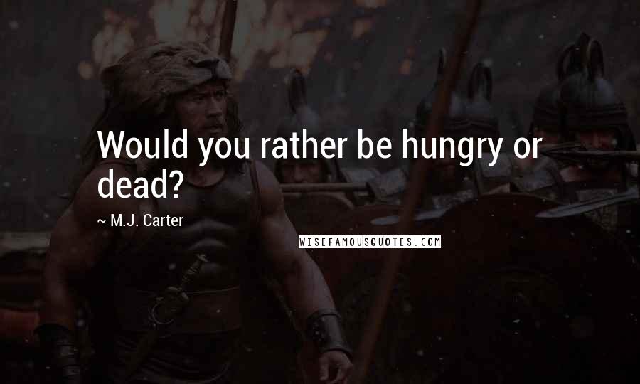 M.J. Carter Quotes: Would you rather be hungry or dead?