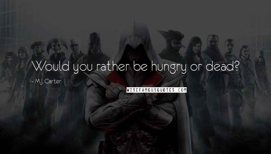 M.J. Carter Quotes: Would you rather be hungry or dead?