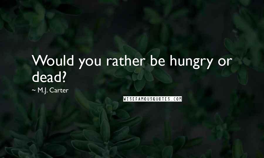 M.J. Carter Quotes: Would you rather be hungry or dead?