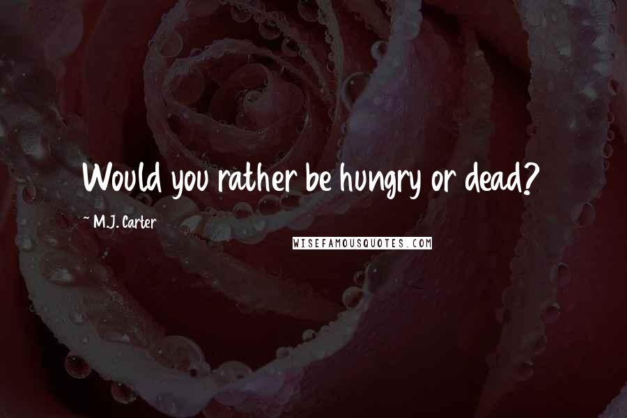 M.J. Carter Quotes: Would you rather be hungry or dead?