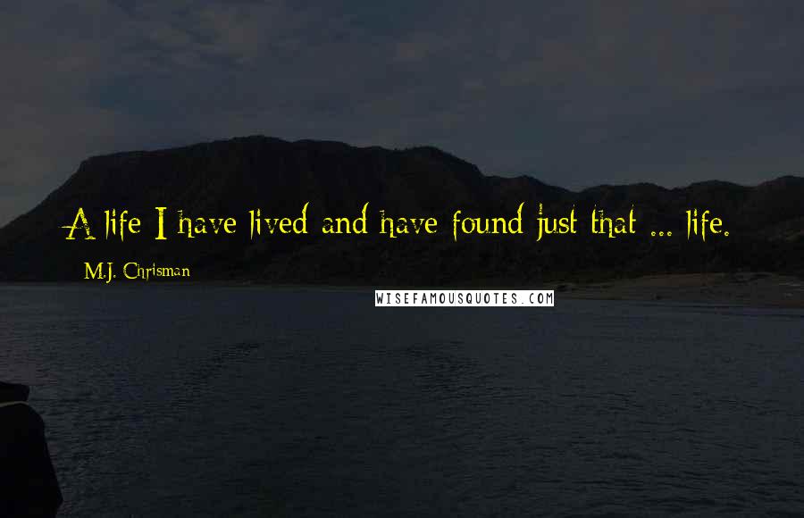 M.J. Chrisman Quotes: A life I have lived and have found just that ... life.