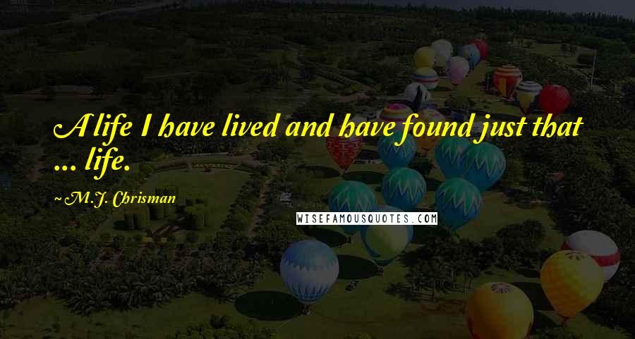 M.J. Chrisman Quotes: A life I have lived and have found just that ... life.