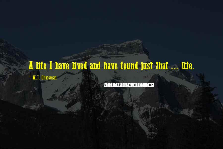 M.J. Chrisman Quotes: A life I have lived and have found just that ... life.