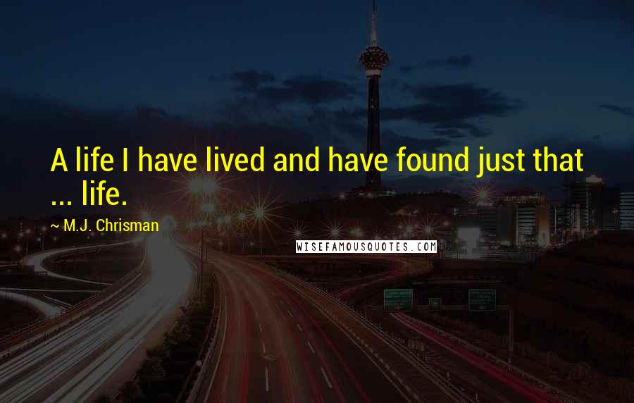 M.J. Chrisman Quotes: A life I have lived and have found just that ... life.