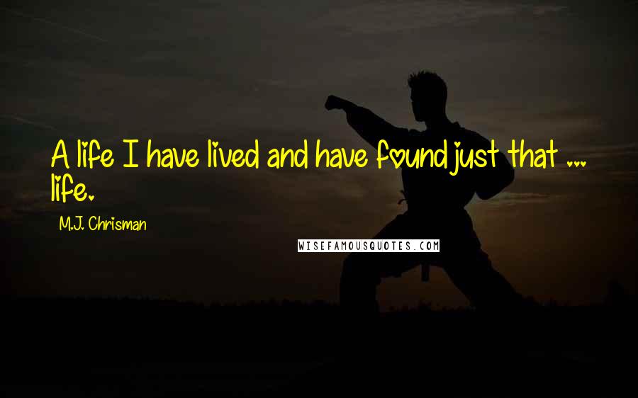 M.J. Chrisman Quotes: A life I have lived and have found just that ... life.