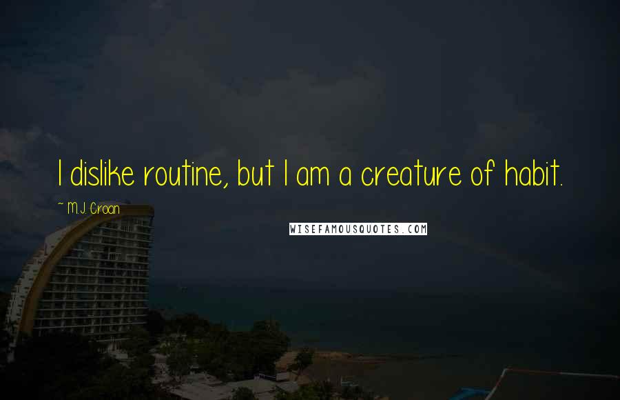 M.J. Croan Quotes: I dislike routine, but I am a creature of habit.