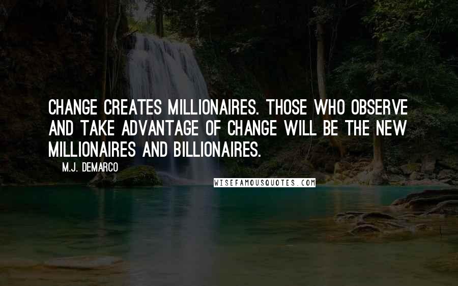 M.J. DeMarco Quotes: Change creates millionaires. Those who observe and take advantage of change will be the new millionaires and billionaires.