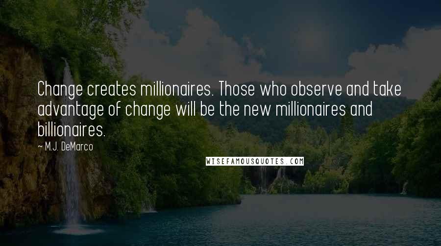 M.J. DeMarco Quotes: Change creates millionaires. Those who observe and take advantage of change will be the new millionaires and billionaires.