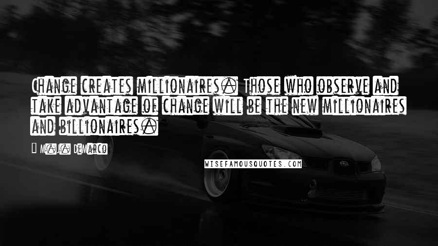 M.J. DeMarco Quotes: Change creates millionaires. Those who observe and take advantage of change will be the new millionaires and billionaires.