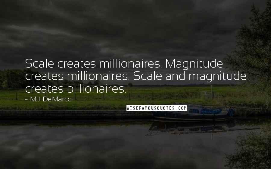 M.J. DeMarco Quotes: Scale creates millionaires. Magnitude creates millionaires. Scale and magnitude creates billionaires.