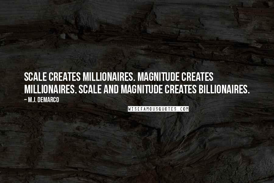M.J. DeMarco Quotes: Scale creates millionaires. Magnitude creates millionaires. Scale and magnitude creates billionaires.