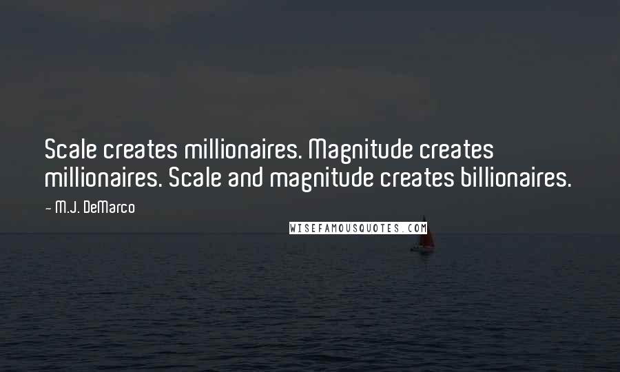 M.J. DeMarco Quotes: Scale creates millionaires. Magnitude creates millionaires. Scale and magnitude creates billionaires.