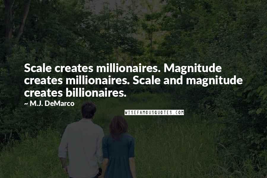 M.J. DeMarco Quotes: Scale creates millionaires. Magnitude creates millionaires. Scale and magnitude creates billionaires.