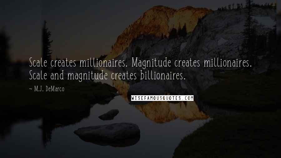 M.J. DeMarco Quotes: Scale creates millionaires. Magnitude creates millionaires. Scale and magnitude creates billionaires.