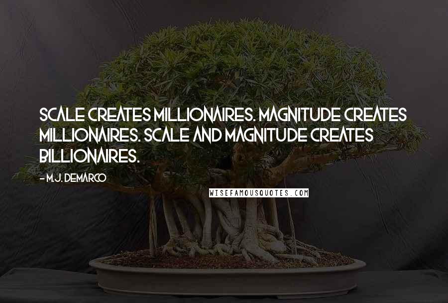 M.J. DeMarco Quotes: Scale creates millionaires. Magnitude creates millionaires. Scale and magnitude creates billionaires.