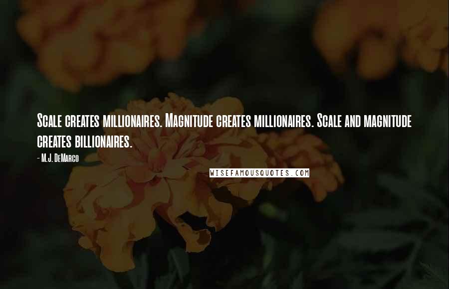 M.J. DeMarco Quotes: Scale creates millionaires. Magnitude creates millionaires. Scale and magnitude creates billionaires.