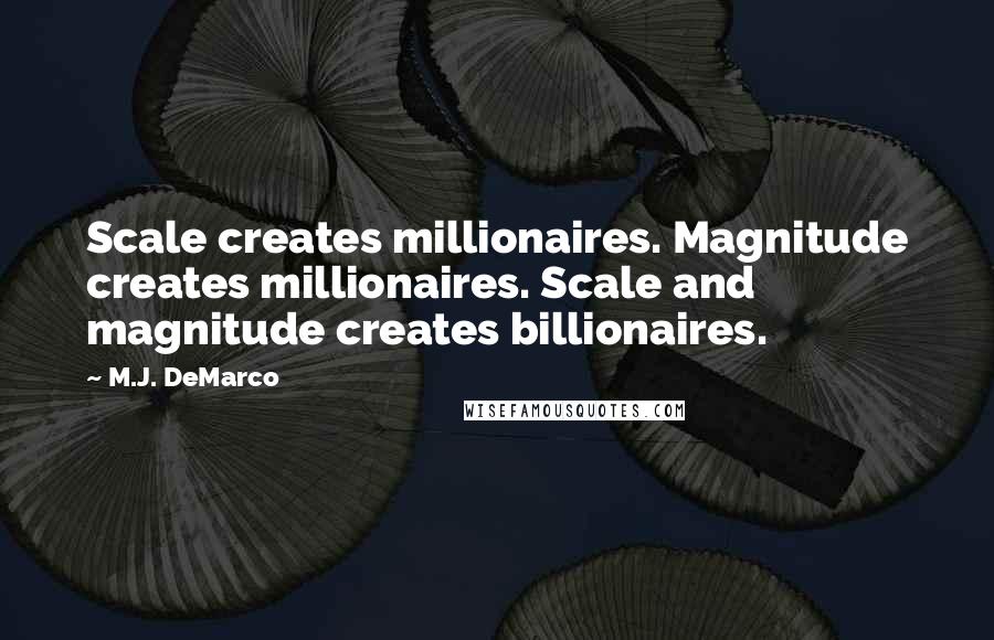 M.J. DeMarco Quotes: Scale creates millionaires. Magnitude creates millionaires. Scale and magnitude creates billionaires.