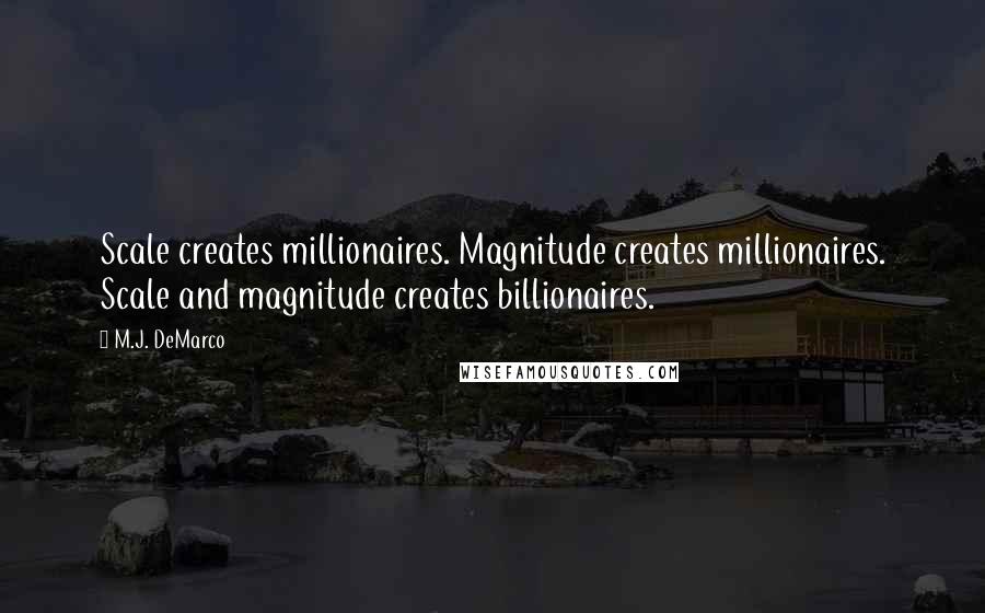 M.J. DeMarco Quotes: Scale creates millionaires. Magnitude creates millionaires. Scale and magnitude creates billionaires.