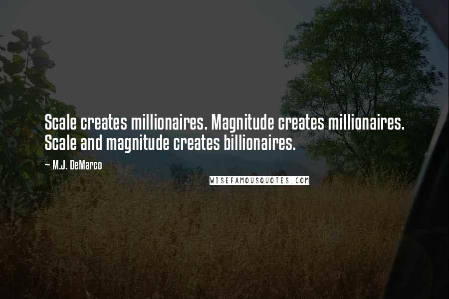 M.J. DeMarco Quotes: Scale creates millionaires. Magnitude creates millionaires. Scale and magnitude creates billionaires.