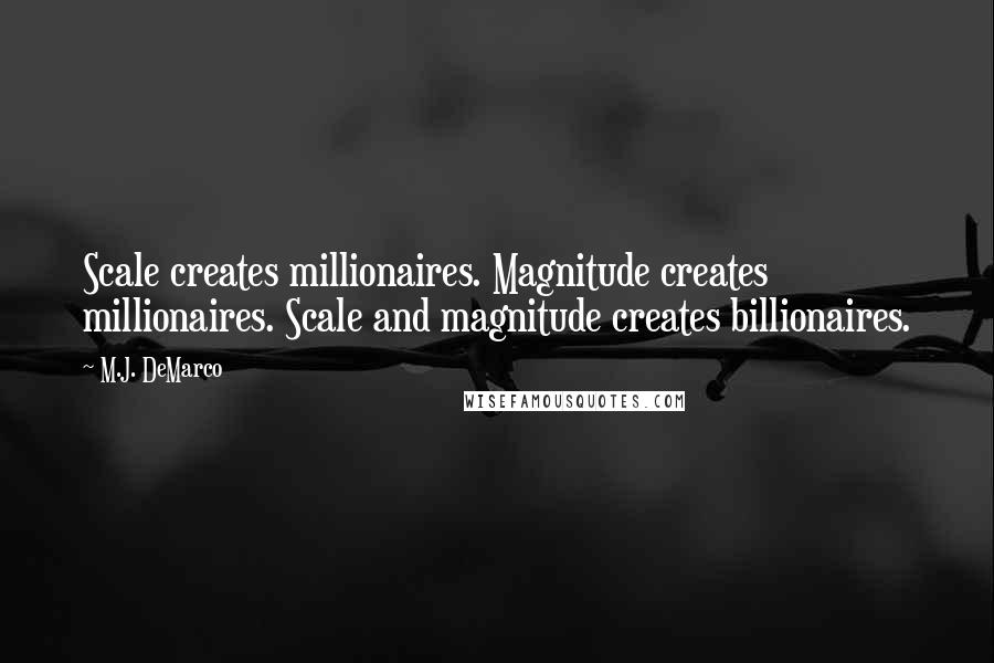 M.J. DeMarco Quotes: Scale creates millionaires. Magnitude creates millionaires. Scale and magnitude creates billionaires.