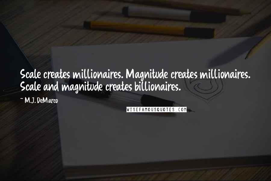 M.J. DeMarco Quotes: Scale creates millionaires. Magnitude creates millionaires. Scale and magnitude creates billionaires.
