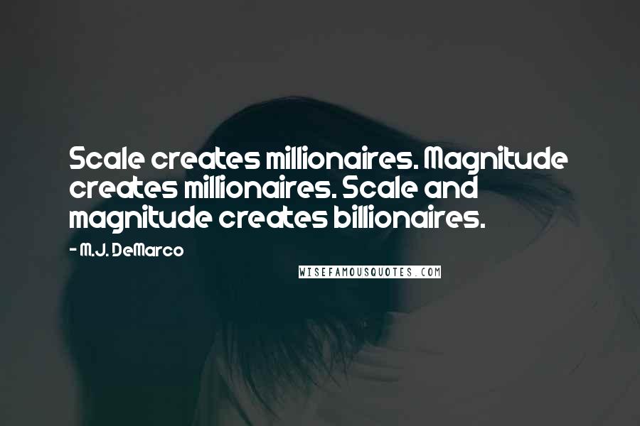 M.J. DeMarco Quotes: Scale creates millionaires. Magnitude creates millionaires. Scale and magnitude creates billionaires.