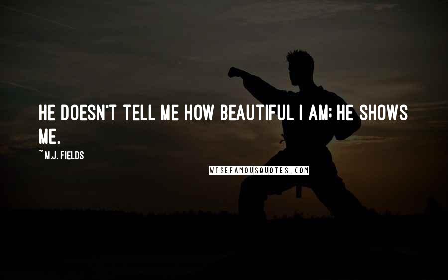 M.J. Fields Quotes: He doesn't tell me how beautiful I am; he shows me.