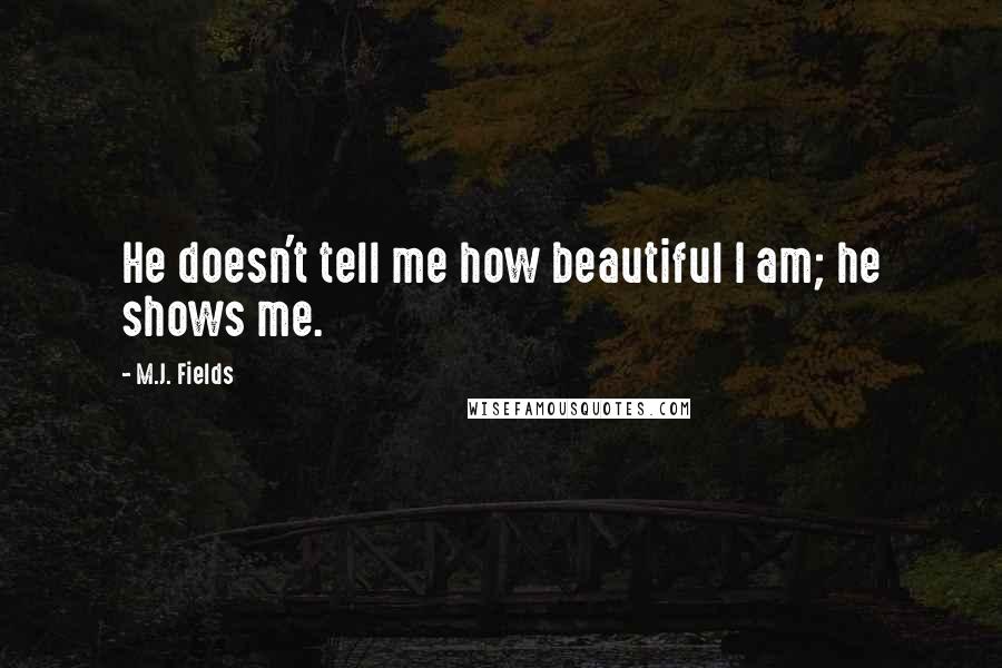 M.J. Fields Quotes: He doesn't tell me how beautiful I am; he shows me.