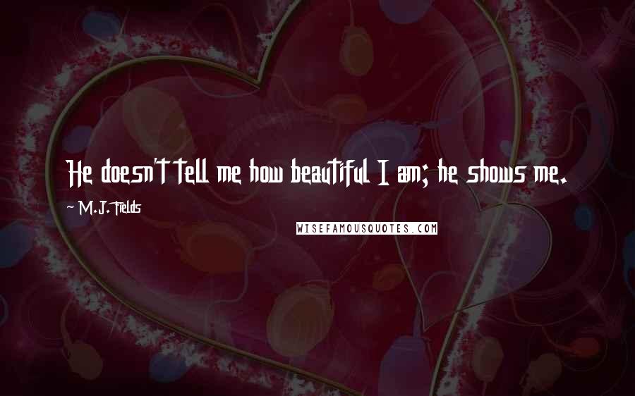 M.J. Fields Quotes: He doesn't tell me how beautiful I am; he shows me.