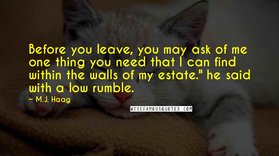 M.J. Haag Quotes: Before you leave, you may ask of me one thing you need that I can find within the walls of my estate." he said with a low rumble.