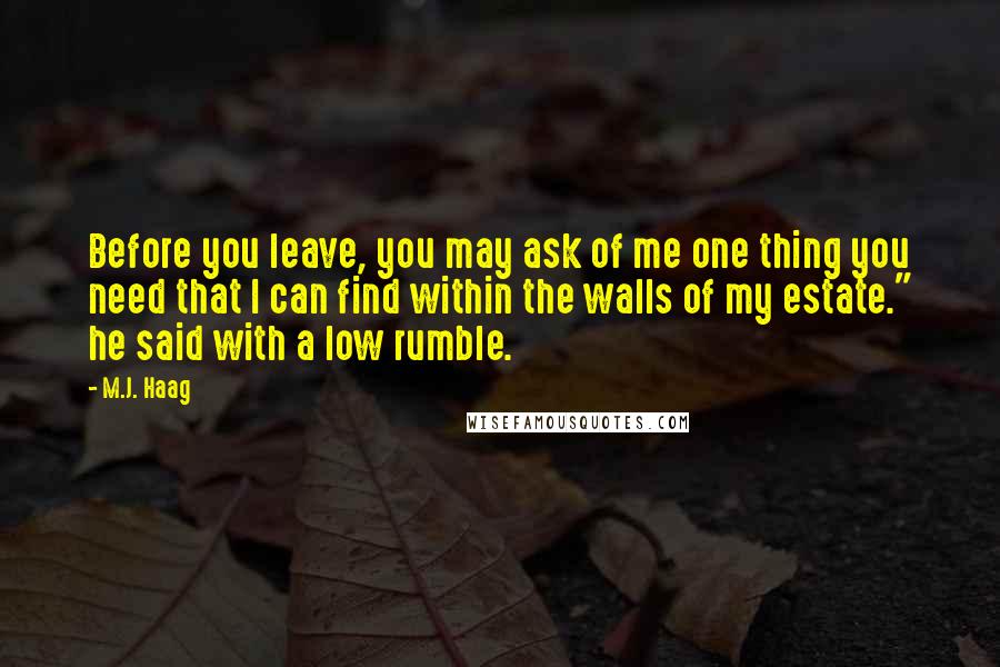 M.J. Haag Quotes: Before you leave, you may ask of me one thing you need that I can find within the walls of my estate." he said with a low rumble.