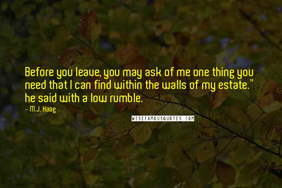 M.J. Haag Quotes: Before you leave, you may ask of me one thing you need that I can find within the walls of my estate." he said with a low rumble.